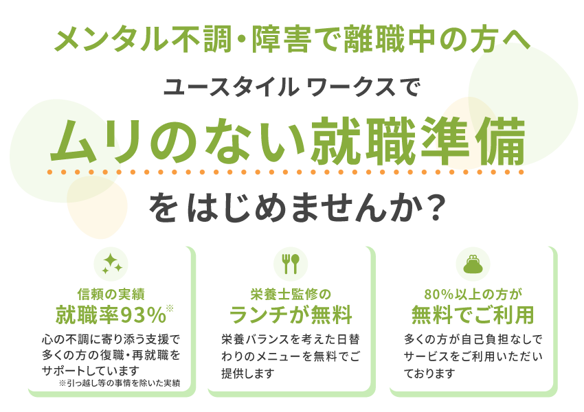メンタル不調・障害で離職中の方へ,ユースタイルワークスでムリのない就職準備をはじめませんか?「心の不調からの脱却に特化」「栄養士監修のランチが無料」「80%以上の方が無料でご利用」