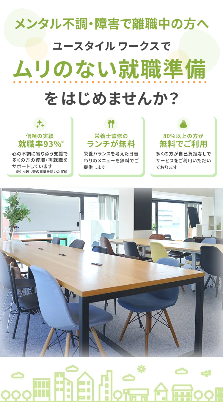メンタル不調・障害で離職中の方へ,ユースタイルワークスでムリのない就職準備をはじめませんか?「心の不調からの脱却に特化」「栄養士監修のランチが無料」「80%以上の方が無料でご利用」